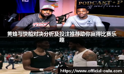 黄蜂与快船对决分析及投注推荐助你赢得比赛乐趣