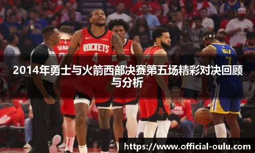 2014年勇士与火箭西部决赛第五场精彩对决回顾与分析